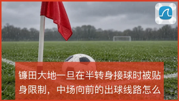 镰田大地一旦在半转身接球时被贴身限制，中场向前的出球线路怎么解