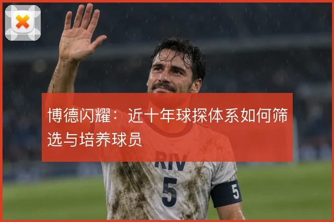 博德闪耀：近十年球探体系如何筛选与培养球员
