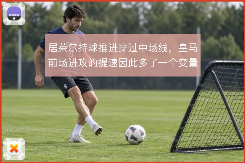 居莱尔持球推进穿过中场线，皇马前场进攻的提速因此多了一个变量