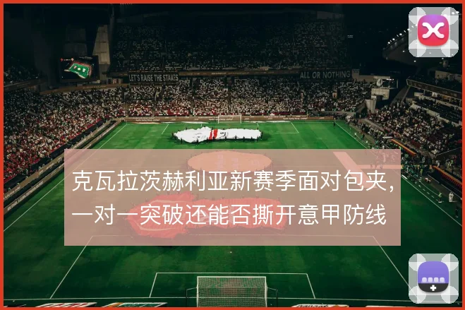 克瓦拉茨赫利亚新赛季面对包夹，一对一突破还能否撕开意甲防线