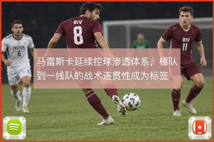 马雷斯卡延续控球渗透体系，梯队到一线队的战术连贯性成为标签