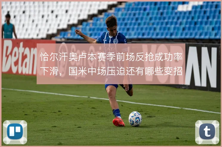 恰尔汗奥卢本赛季前场反抢成功率下滑，国米中场压迫还有哪些变招