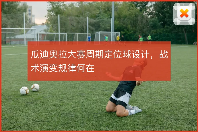 瓜迪奥拉大赛周期定位球设计，战术演变规律何在
