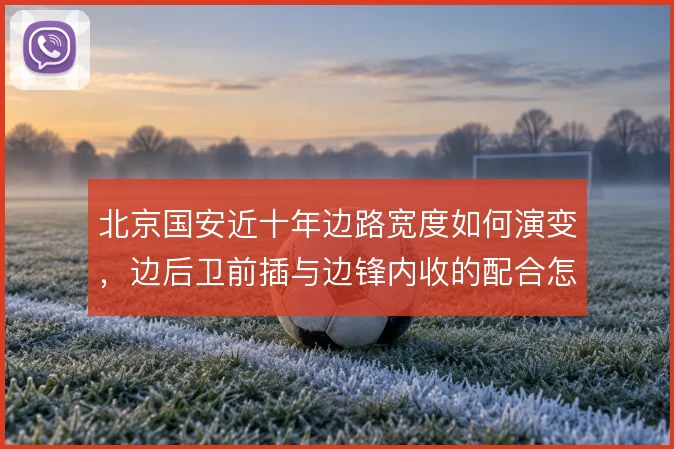 北京国安近十年边路宽度如何演变，边后卫前插与边锋内收的配合怎么解