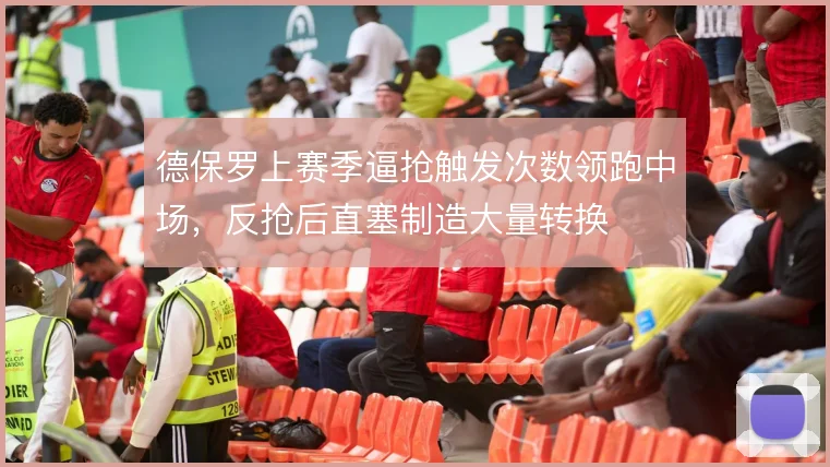德保罗上赛季逼抢触发次数领跑中场，反抢后直塞制造大量转换