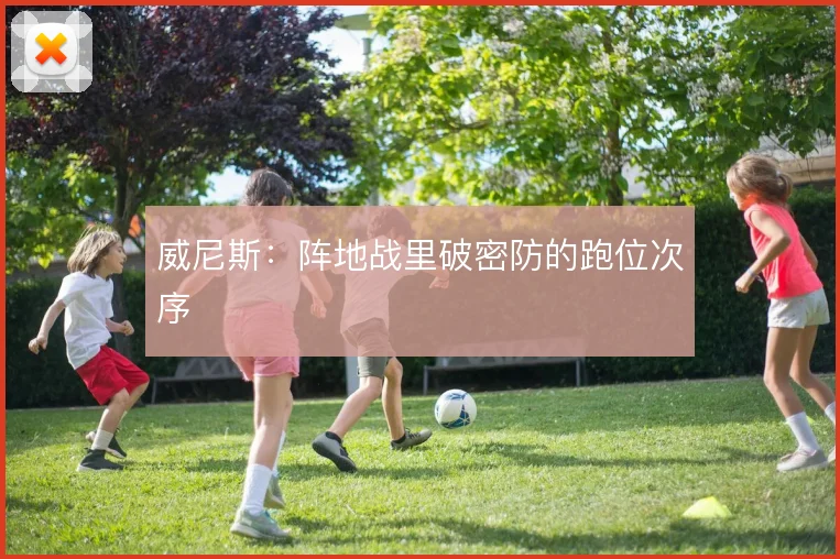 威尼斯：阵地战里破密防的跑位次序