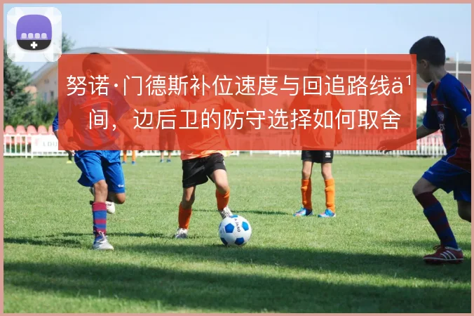 努诺·门德斯补位速度与回追路线之间，边后卫的防守选择如何取舍