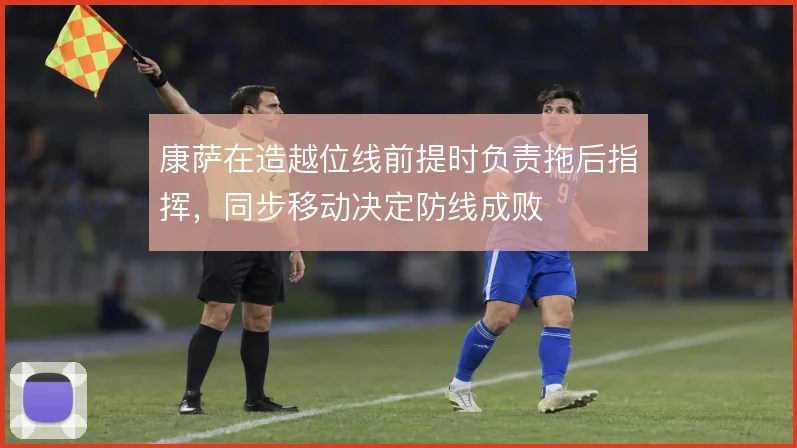 康萨在造越位线前提时负责拖后指挥，同步移动决定防线成败
