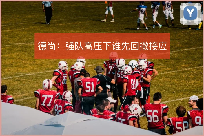 德尚：强队高压下谁先回撤接应