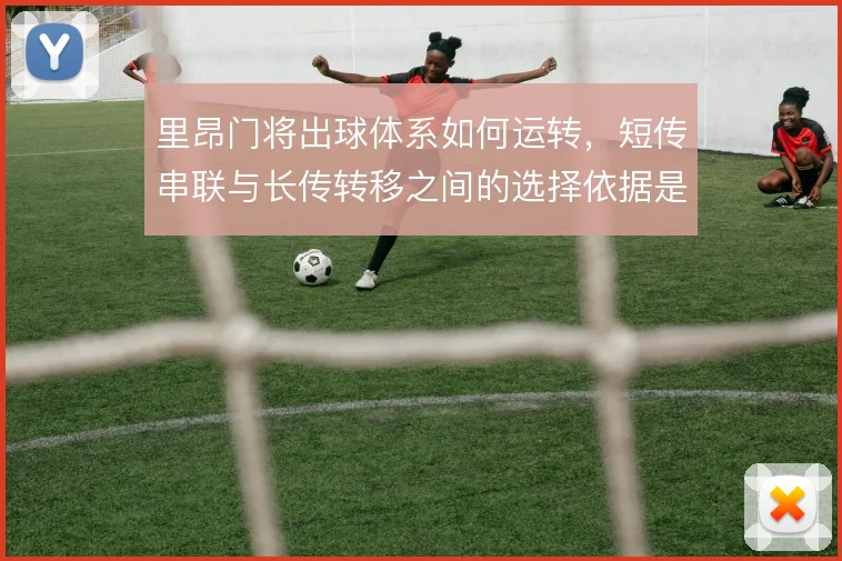 里昂门将出球体系如何运转，短传串联与长传转移之间的选择依据是什么