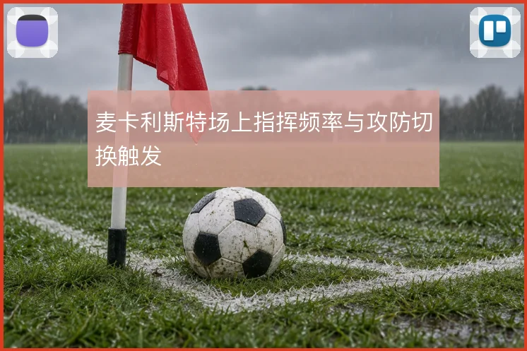 麦卡利斯特场上指挥频率与攻防切换触发