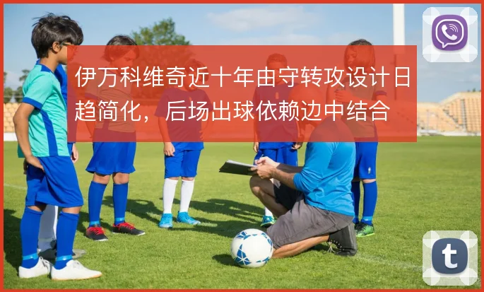 伊万科维奇近十年由守转攻设计日趋简化，后场出球依赖边中结合