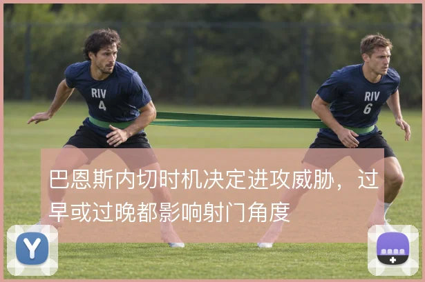 巴恩斯内切时机决定进攻威胁，过早或过晚都影响射门角度