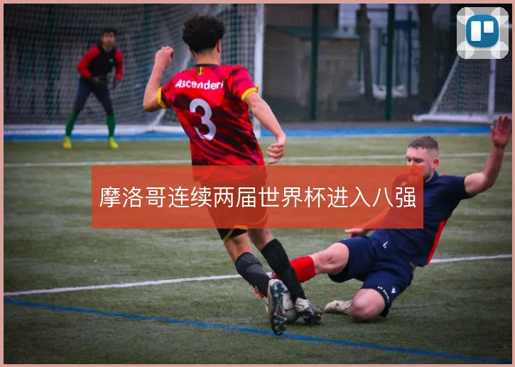 摩洛哥连续两届世界杯进入八强