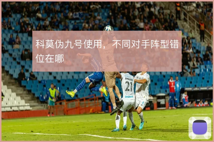 科莫伪九号使用，不同对手阵型错位在哪