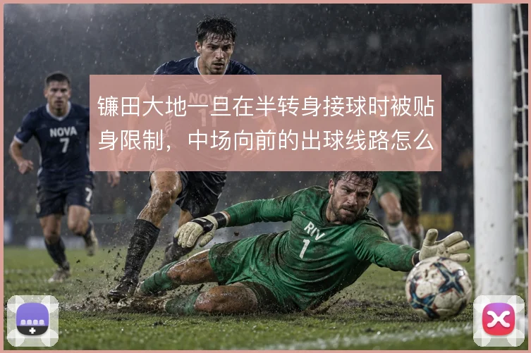 镰田大地一旦在半转身接球时被贴身限制，中场向前的出球线路怎么解