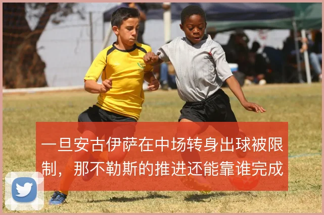 一旦安古伊萨在中场转身出球被限制,那不勒斯的推进还能靠谁完成衔接