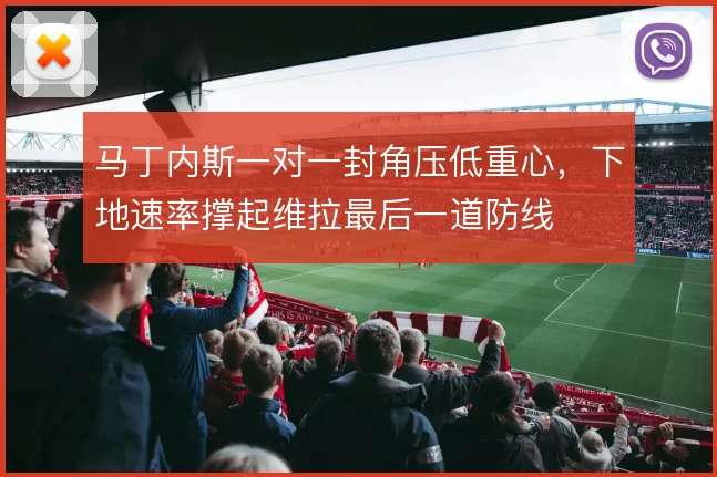 马丁内斯一对一封角压低重心,下地速率撑起维拉最后一道防线