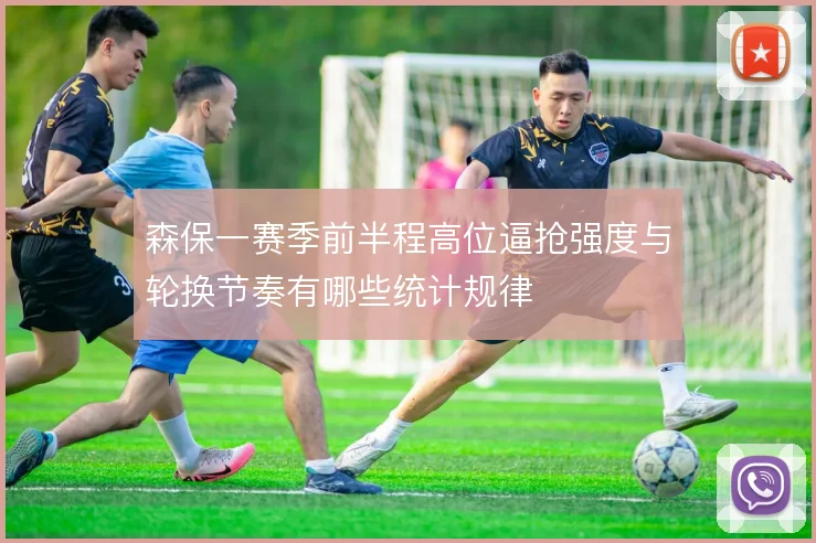 森保一赛季前半程高位逼抢强度与轮换节奏有哪些统计规律