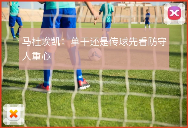 马杜埃凯：单干还是传球先看防守人重心