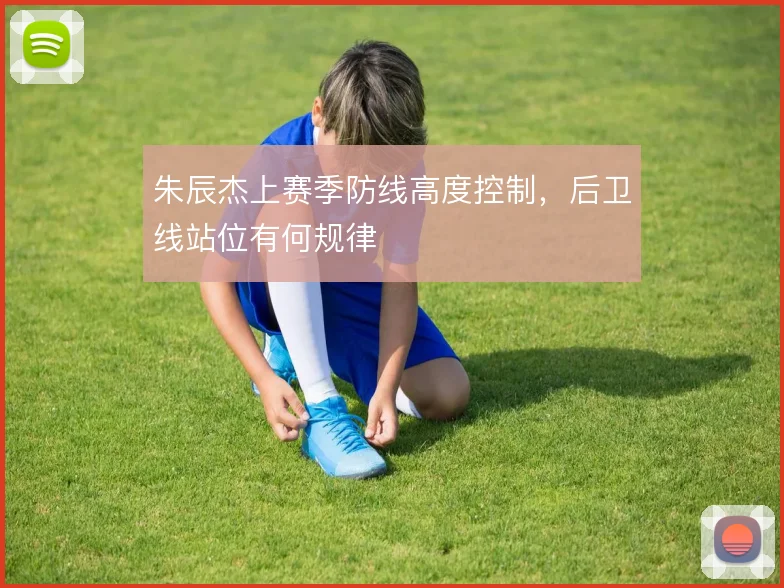 朱辰杰上赛季防线高度控制，后卫线站位有何规律