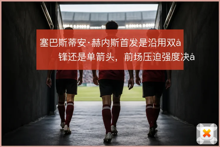 塞巴斯蒂安·赫内斯首发是沿用双前锋还是单箭头,前场压迫强度决定取舍