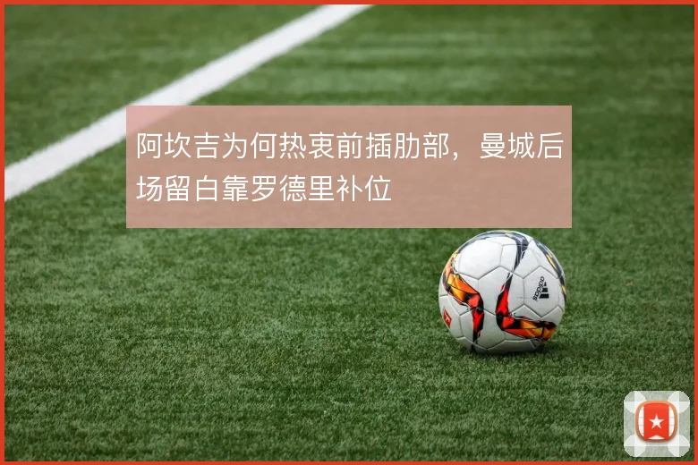 阿坎吉为何热衷前插肋部，曼城后场留白靠罗德里补位