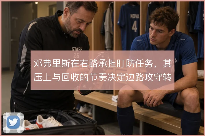 邓弗里斯在右路承担盯防任务,其压上与回收的节奏决定边路攻守转换