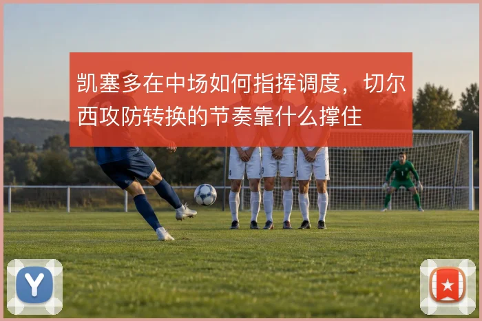 凯塞多在中场如何指挥调度，切尔西攻防转换的节奏靠什么撑住
