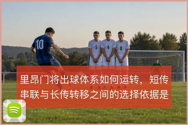 里昂门将出球体系如何运转，短传串联与长传转移之间的选择依据是什么