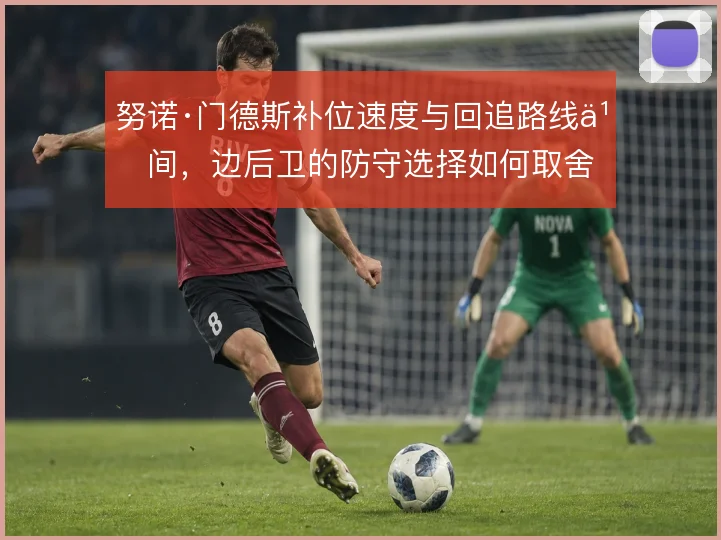 努诺·门德斯补位速度与回追路线之间,边后卫的防守选择如何取舍