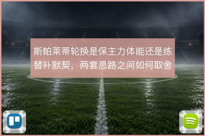 斯帕莱蒂轮换是保主力体能还是练替补默契，两套思路之间如何取舍