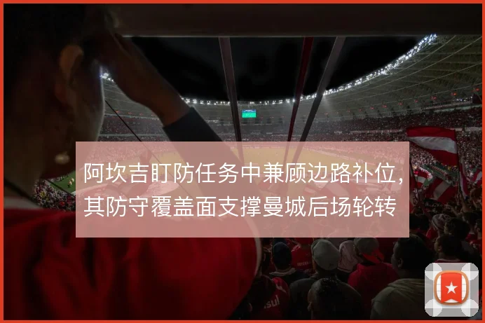 阿坎吉盯防任务中兼顾边路补位，其防守覆盖面支撑曼城后场轮转