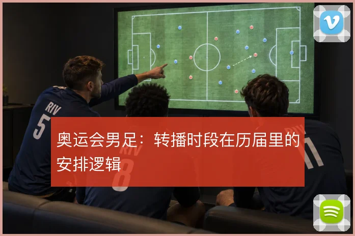 奥运会男足：转播时段在历届里的安排逻辑