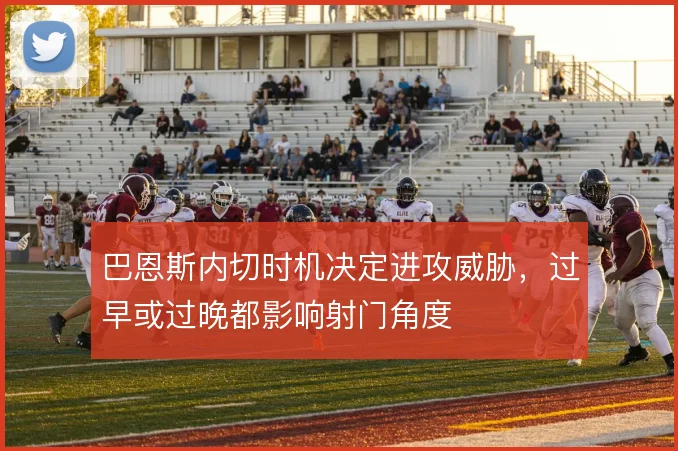 巴恩斯内切时机决定进攻威胁，过早或过晚都影响射门角度