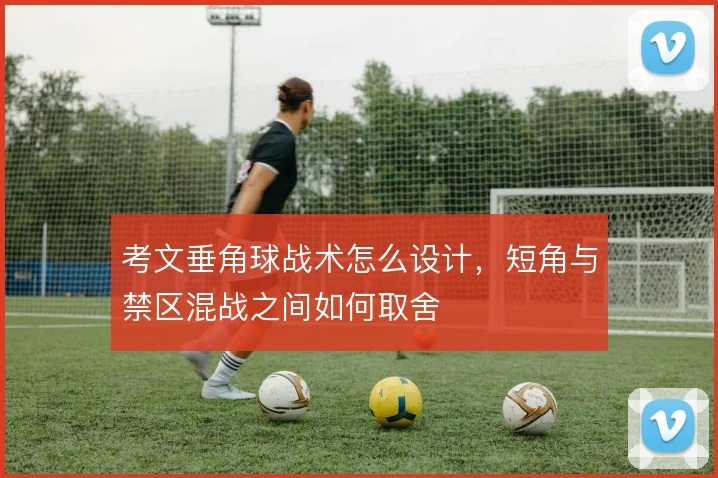 考文垂角球战术怎么设计，短角与禁区混战之间如何取舍