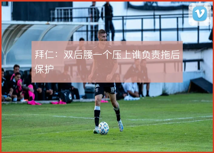 拜仁：双后腰一个压上谁负责拖后保护