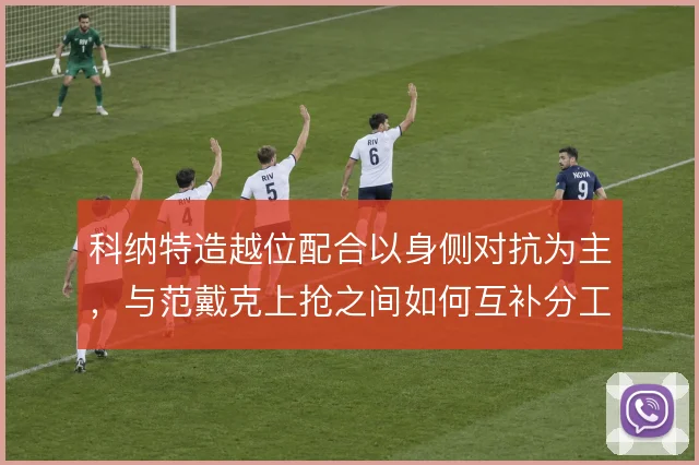 科纳特造越位配合以身侧对抗为主，与范戴克上抢之间如何互补分工