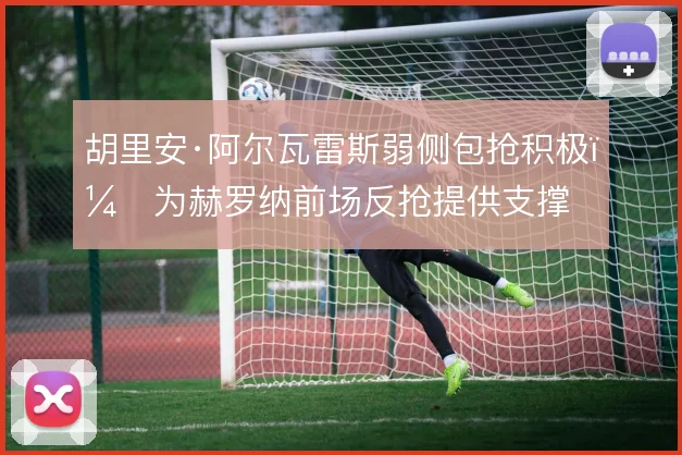 胡里安·阿尔瓦雷斯弱侧包抢积极,为赫罗纳前场反抢提供支撑