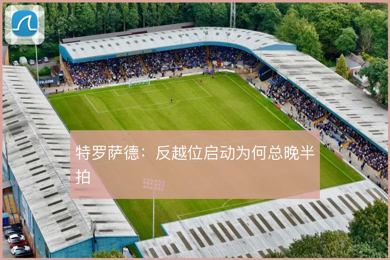 特罗萨德：反越位启动为何总晚半拍