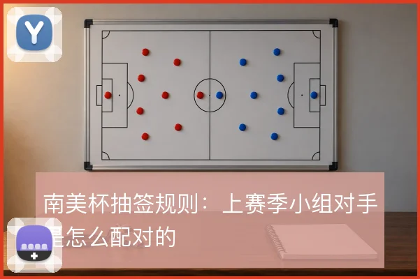 南美杯抽签规则：上赛季小组对手是怎么配对的