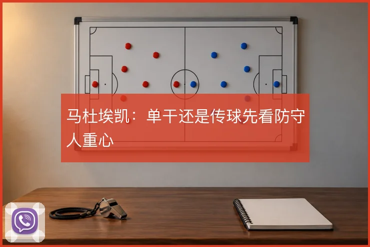 马杜埃凯：单干还是传球先看防守人重心