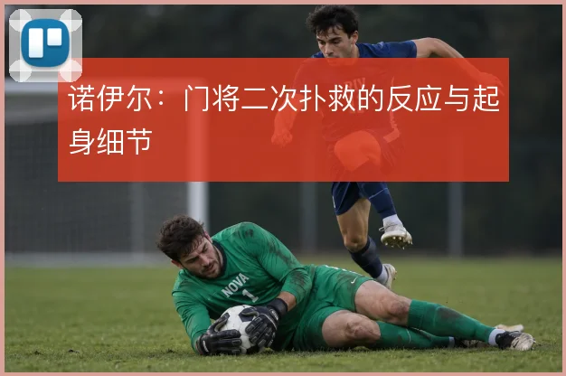 诺伊尔：门将二次扑救的反应与起身细节