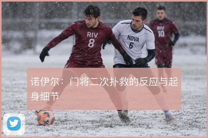 诺伊尔：门将二次扑救的反应与起身细节