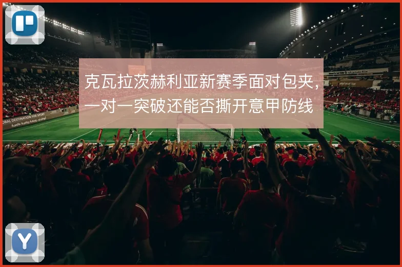 克瓦拉茨赫利亚新赛季面对包夹，一对一突破还能否撕开意甲防线