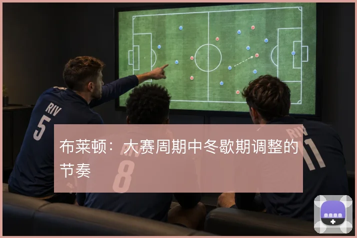 布莱顿：大赛周期中冬歇期调整的节奏