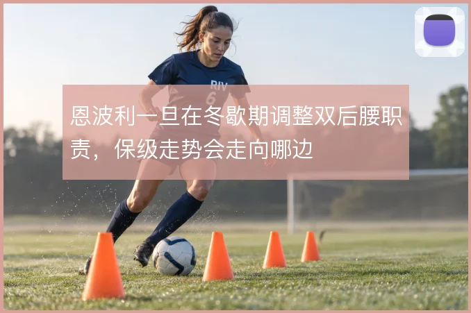 恩波利一旦在冬歇期调整双后腰职责，保级走势会走向哪边