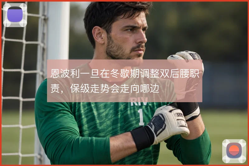 恩波利一旦在冬歇期调整双后腰职责,保级走势会走向哪边