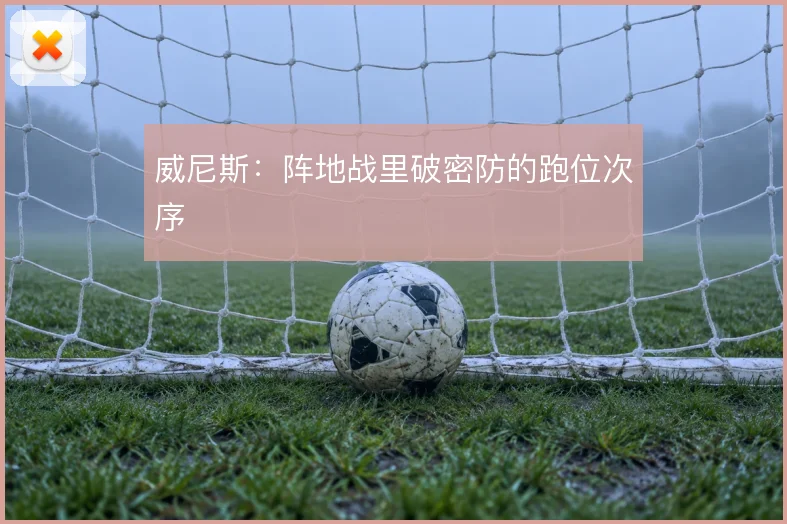威尼斯：阵地战里破密防的跑位次序