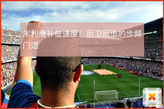 米利唐补位速度：后卫回追的步频门道